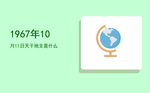 1967年10月11日天干地支是什么