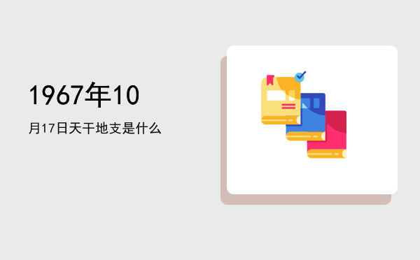 1967年10月17日天干地支是什么