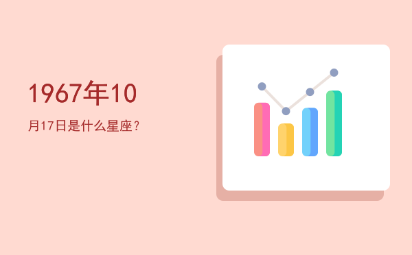 1967年10月17日是什么星座？