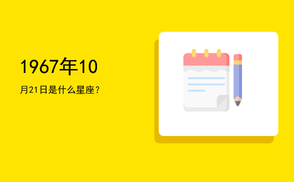 1967年10月21日是什么星座？