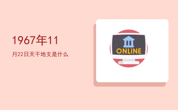 1967年11月22日天干地支是什么
