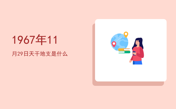 1967年11月29日天干地支是什么