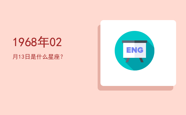 1968年02月13日是什么星座？