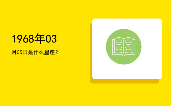 1968年03月05日是什么星座？