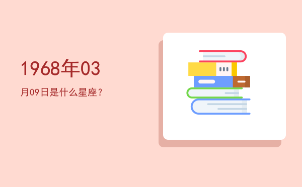 1968年03月09日是什么星座？