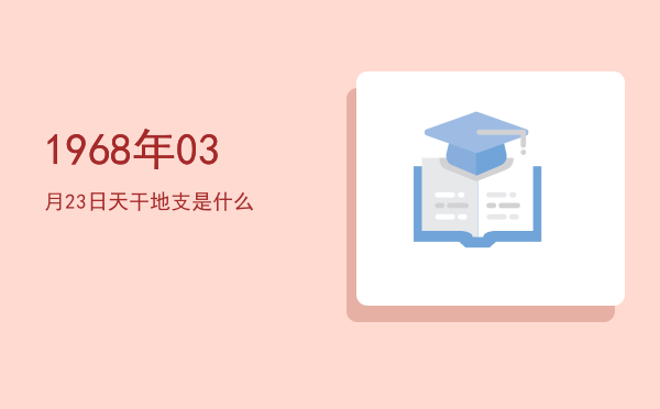 1968年03月23日天干地支是什么