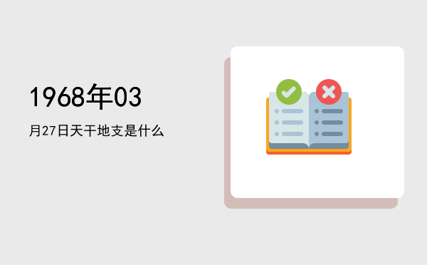 1968年03月27日天干地支是什么