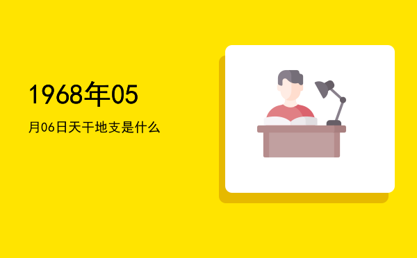 1968年05月06日天干地支是什么