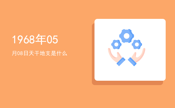 1968年05月08日天干地支是什么