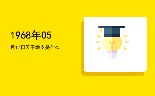 1968年05月17日天干地支是什么