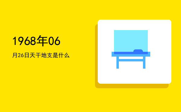 1968年06月26日天干地支是什么