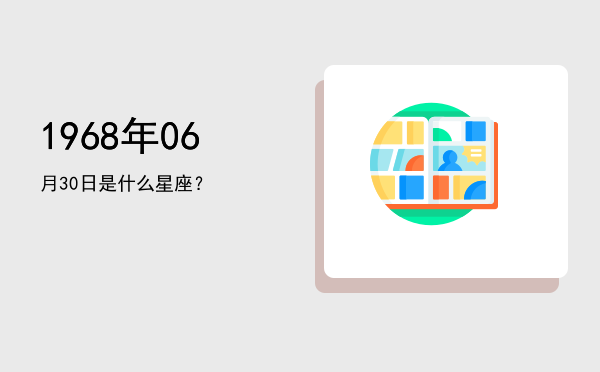 1968年06月30日是什么星座？