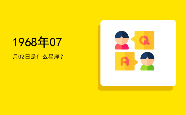 1968年07月02日是什么星座？