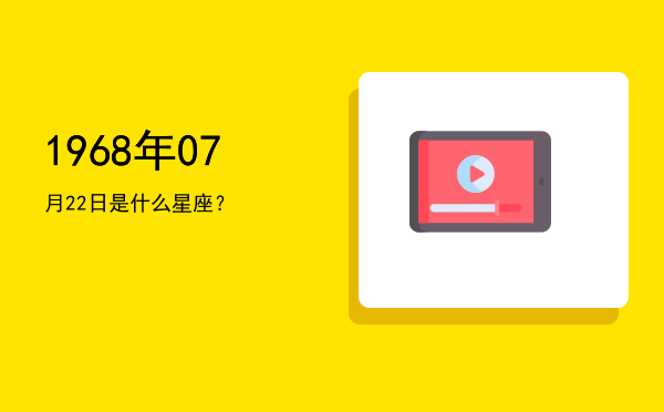 1968年07月22日是什么星座？