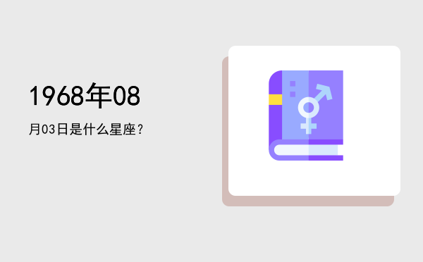 1968年08月03日是什么星座？
