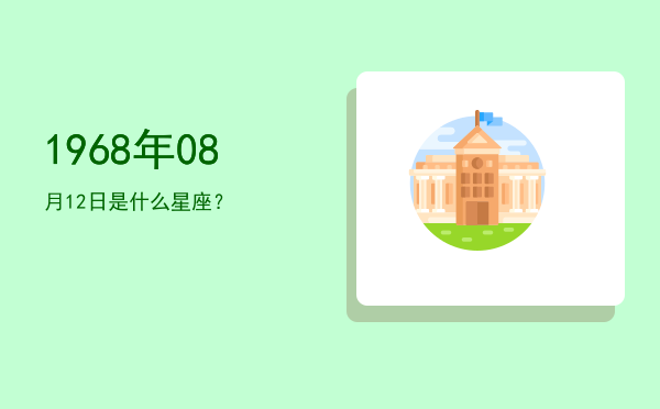 1968年08月12日是什么星座？