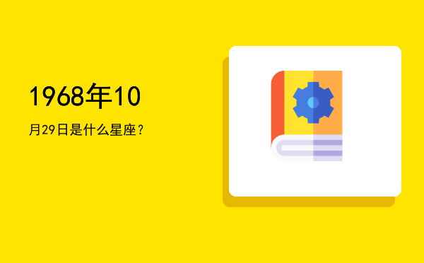 1968年10月29日是什么星座？