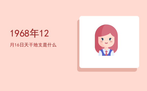 1968年12月16日天干地支是什么