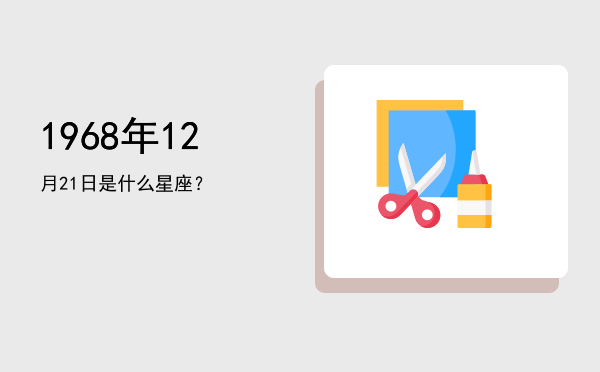 1968年12月21日是什么星座？