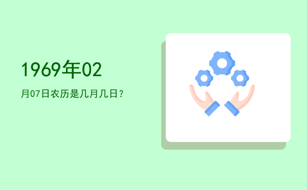 1969年02月07日农历是几月几日?