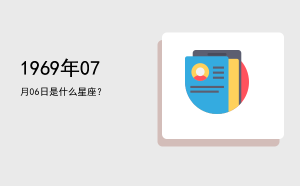 1969年07月06日是什么星座？