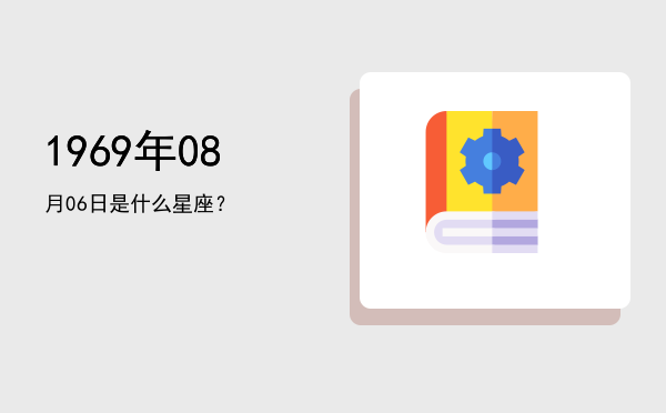 1969年08月06日是什么星座？