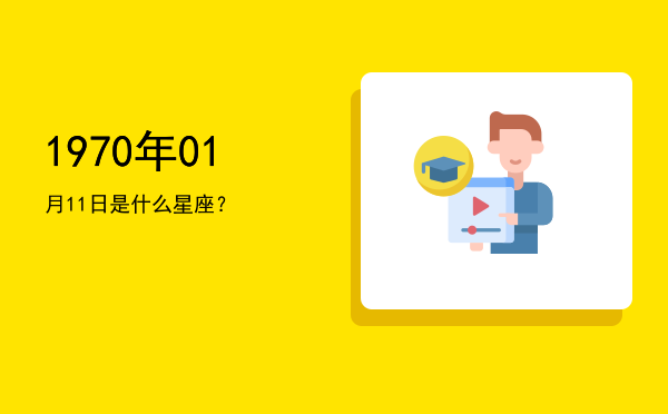 1970年01月11日是什么星座？