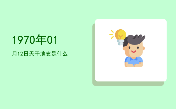 1970年01月12日天干地支是什么