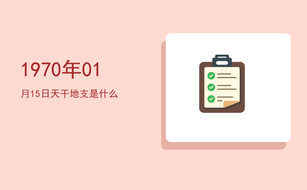 1970年01月15日天干地支是什么