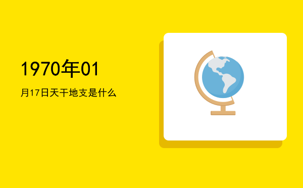 1970年01月17日天干地支是什么