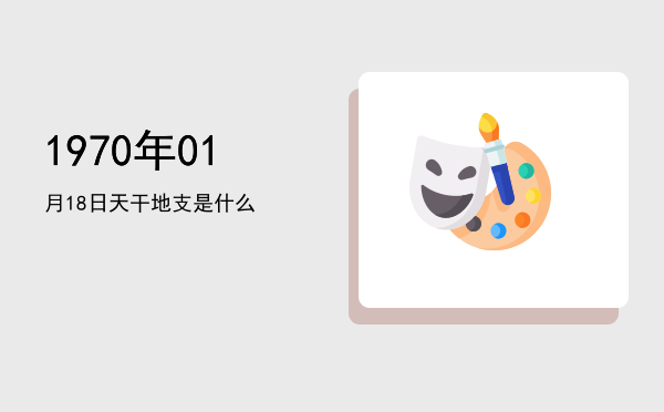 1970年01月18日天干地支是什么