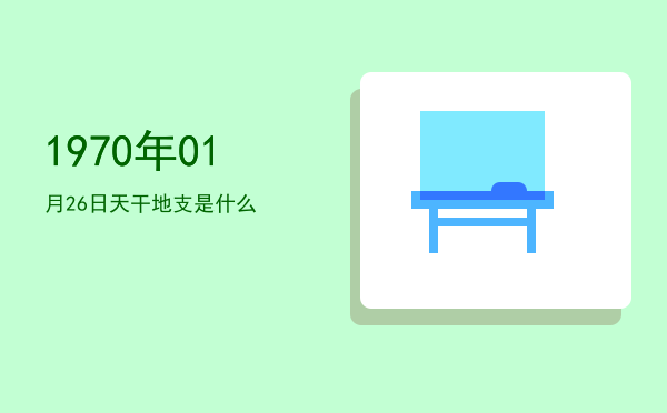 1970年01月26日天干地支是什么