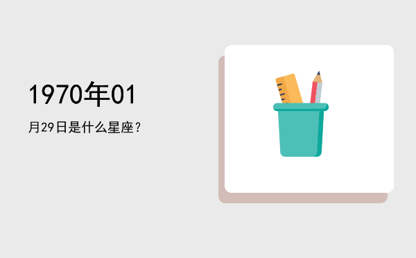 1970年01月29日是什么星座？