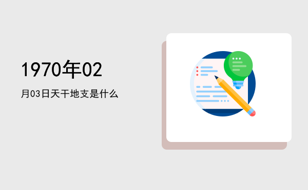 1970年02月03日天干地支是什么