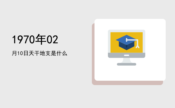 1970年02月10日天干地支是什么