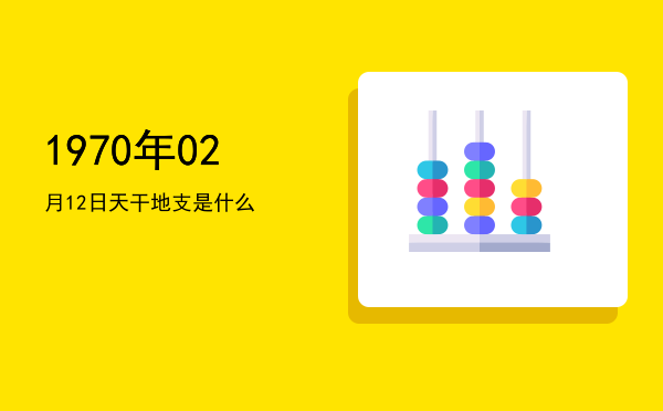 1970年02月12日天干地支是什么