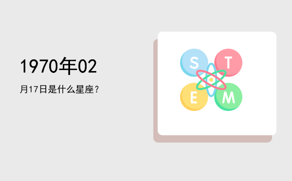 1970年02月17日是什么星座？