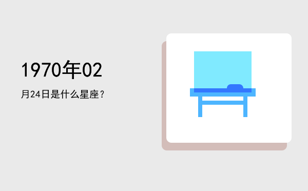 1970年02月24日是什么星座？