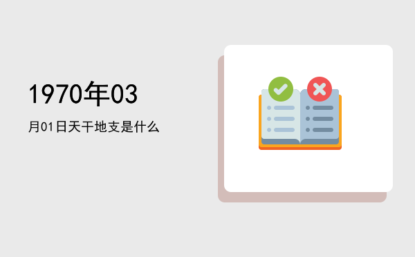 1970年03月01日天干地支是什么