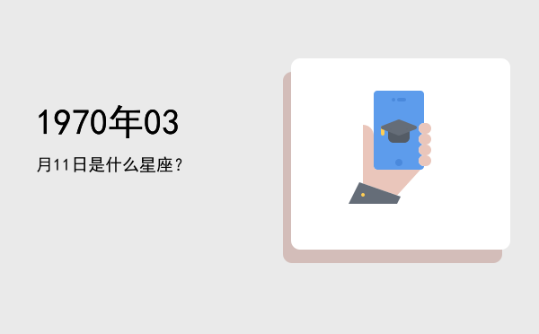 1970年03月11日是什么星座？