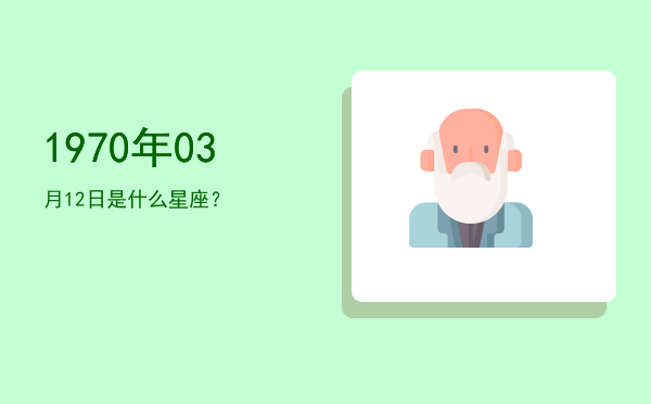 1970年03月12日是什么星座？