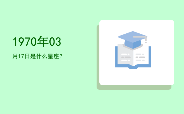 1970年03月17日是什么星座？