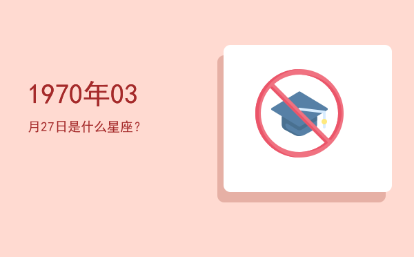 1970年03月27日是什么星座？