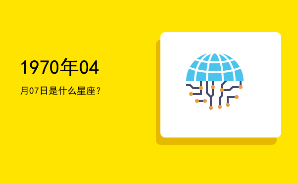 1970年04月07日是什么星座？