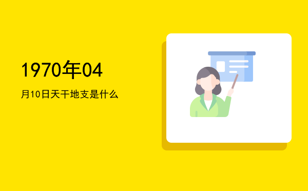 1970年04月10日天干地支是什么