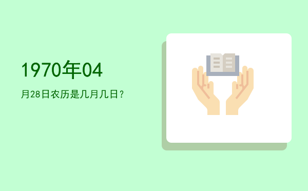 1970年04月28日农历是几月几日?