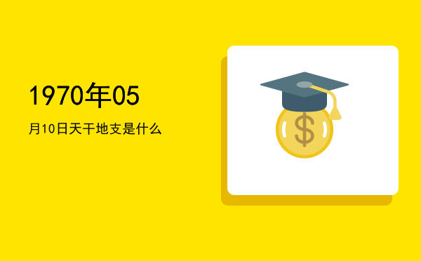 1970年05月10日天干地支是什么