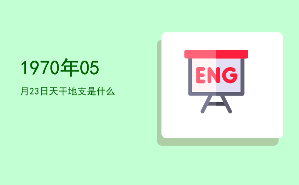1970年05月23日天干地支是什么