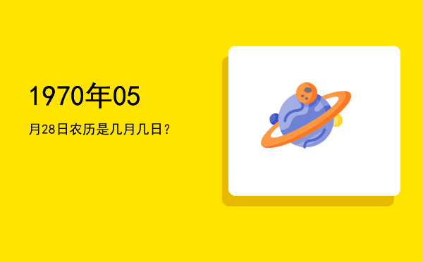 1970年05月28日农历是几月几日?