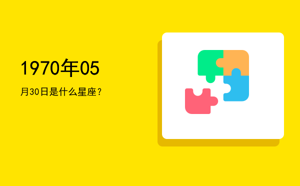 1970年05月30日是什么星座？